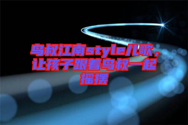 鳥叔江南style兒歌，讓孩子跟著鳥叔一起搖擺