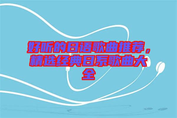 好聽的日語歌曲推薦，精選經(jīng)典日系歌曲大全