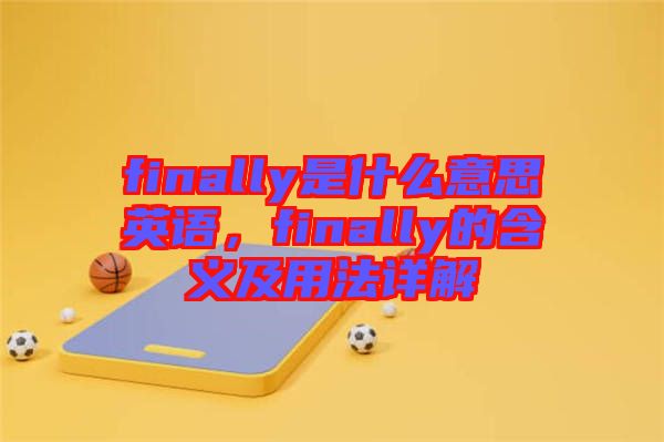 finally是什么意思英語(yǔ)，finally的含義及用法詳解