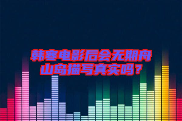 韓寒電影后會無期舟山島描寫真實嗎？