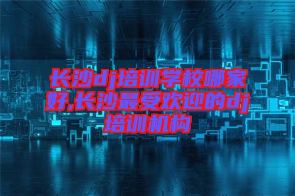 長沙dj培訓(xùn)學(xué)校哪家好,長沙最受歡迎的dj培訓(xùn)機構(gòu)