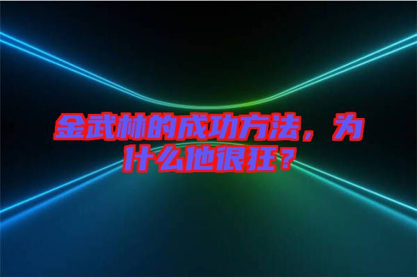 金武林的成功方法，為什么他很狂？