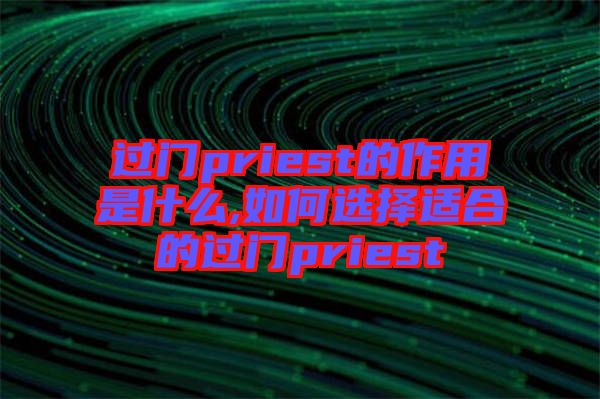 過(guò)門priest的作用是什么,如何選擇適合的過(guò)門priest