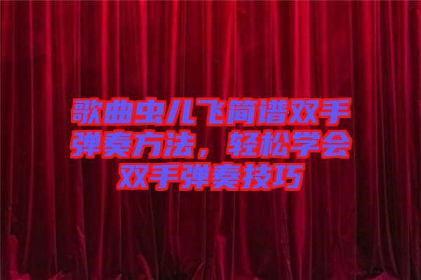 歌曲蟲兒飛簡譜雙手彈奏方法，輕松學(xué)會雙手彈奏技巧