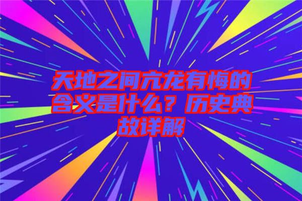 天地之間亢龍有悔的含義是什么？歷史典故詳解