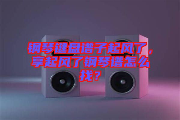 鋼琴鍵盤譜子起風了，享起風了鋼琴譜怎么找？