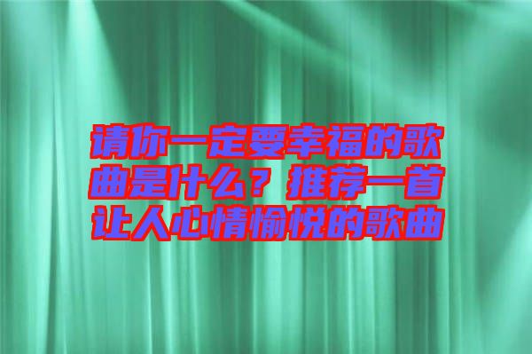 請你一定要幸福的歌曲是什么？推薦一首讓人心情愉悅的歌曲