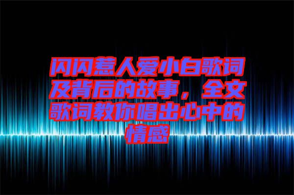 閃閃惹人愛小白歌詞及背后的故事，全文歌詞教你唱出心中的情感