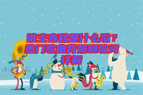 誰主春秋是什么歌？熱門歌曲背景和歌詞詳解