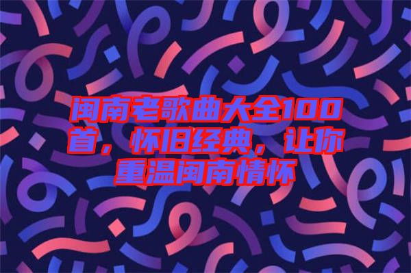 閩南老歌曲大全100首，懷舊經典，讓你重溫閩南情懷