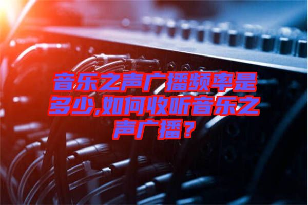 音樂之聲廣播頻率是多少,如何收聽音樂之聲廣播？