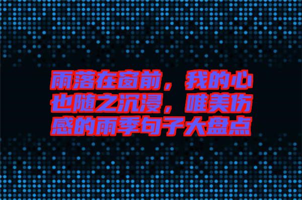 雨落在窗前，我的心也隨之沉浸，唯美傷感的雨季句子大盤點(diǎn)