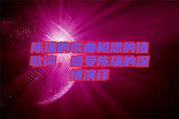 陳瑞的歌曲相思的債歌詞，感受陳瑞的深情演繹