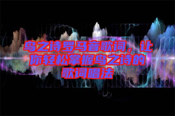 鳥之詩(shī)羅馬音歌詞，讓你輕松掌握鳥之詩(shī)的歌詞唱法