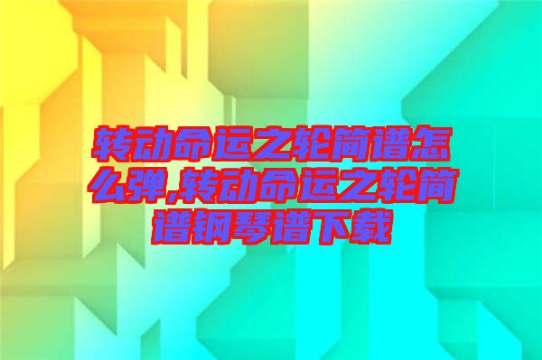 轉(zhuǎn)動(dòng)命運(yùn)之輪簡(jiǎn)譜怎么彈,轉(zhuǎn)動(dòng)命運(yùn)之輪簡(jiǎn)譜鋼琴譜下載