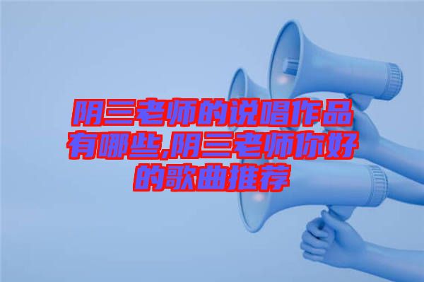 陰三老師的說唱作品有哪些,陰三老師你好的歌曲推薦