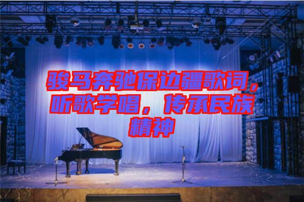 駿馬奔馳保邊疆歌詞，聽歌學(xué)唱，傳承民族精神