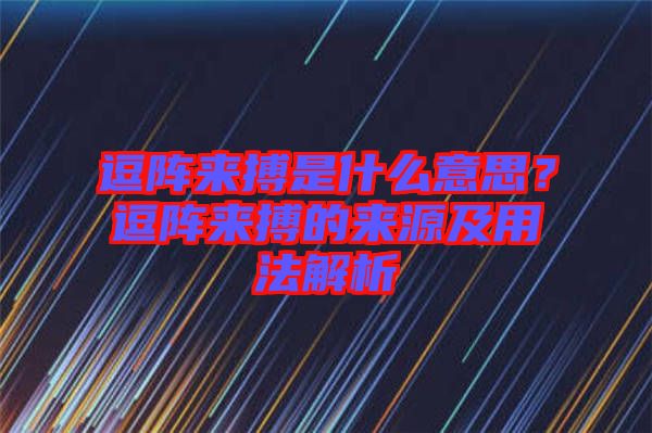 逗陣來(lái)搏是什么意思？逗陣來(lái)搏的來(lái)源及用法解析