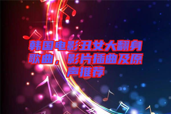 韓國電影丑女大翻身歌曲，影片插曲及原聲推薦