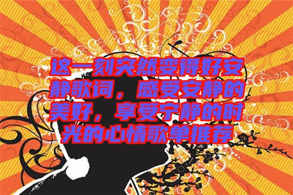 這一刻突然變得好安靜歌詞，感受安靜的美好，享受寧?kù)o的時(shí)光的心情歌單推薦