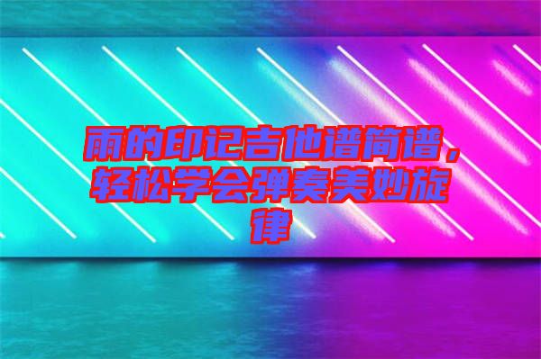 雨的印記吉他譜簡(jiǎn)譜，輕松學(xué)會(huì)彈奏美妙旋律