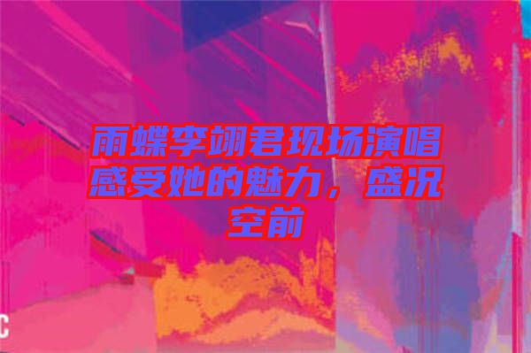 雨蝶李翊君現(xiàn)場演唱感受她的魅力，盛況空前