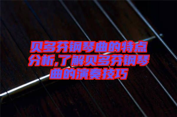 貝多芬鋼琴曲的特點(diǎn)分析,了解貝多芬鋼琴曲的演奏技巧