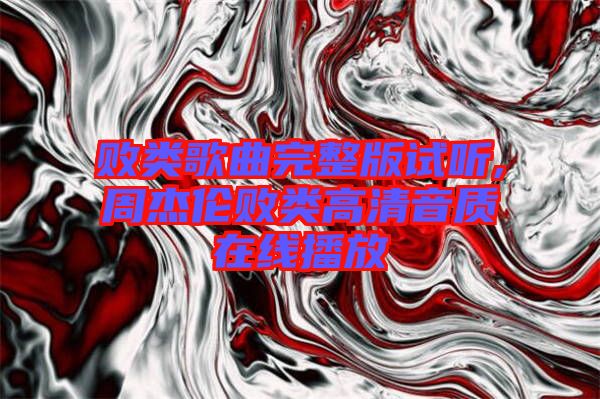 敗類歌曲完整版試聽,周杰倫敗類高清音質(zhì)在線播放