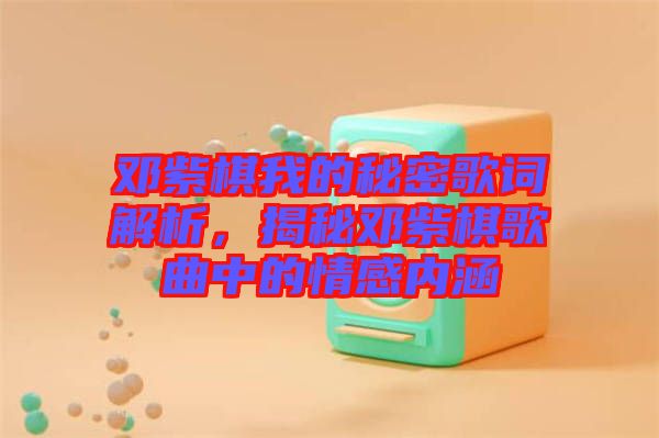 鄧紫棋我的秘密歌詞解析，揭秘鄧紫棋歌曲中的情感內(nèi)涵