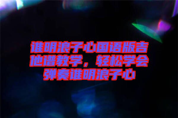 誰(shuí)明浪子心國(guó)語(yǔ)版吉他譜教學(xué)，輕松學(xué)會(huì)彈奏誰(shuí)明浪子心