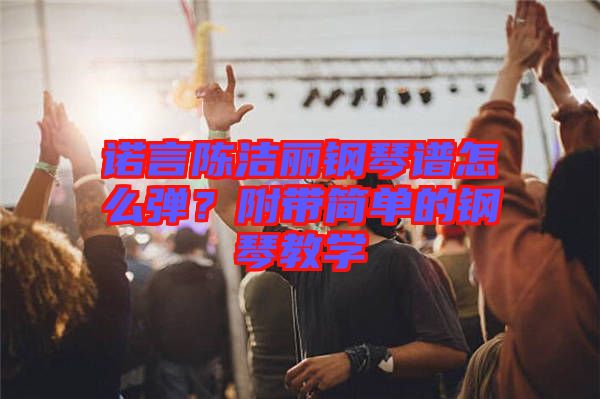 諾言陳潔麗鋼琴譜怎么彈？附帶簡(jiǎn)單的鋼琴教學(xué)