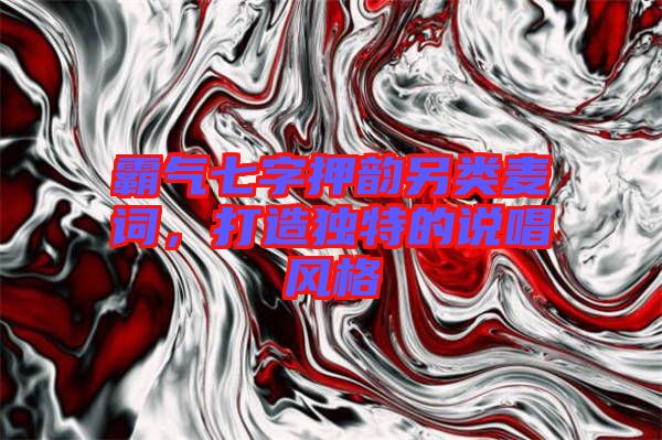 霸氣七字押韻另類麥詞，打造獨特的說唱風(fēng)格