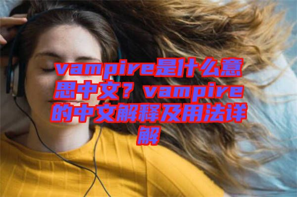 vampire是什么意思中文？vampire的中文解釋及用法詳解