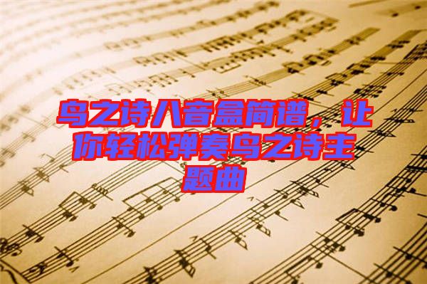 鳥之詩八音盒簡譜，讓你輕松彈奏鳥之詩主題曲