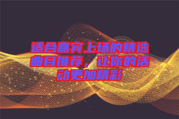 適合嘉賓上場(chǎng)的精選曲目推薦，讓你的活動(dòng)更加精彩