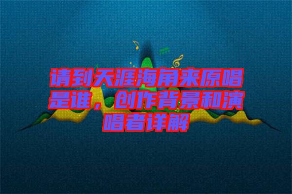 請(qǐng)到天涯海角來(lái)原唱是誰(shuí)，創(chuàng)作背景和演唱者詳解