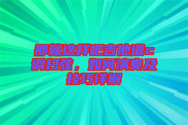 那就這樣吧吉他譜c調(diào)掃弦，如何演奏及技巧詳解