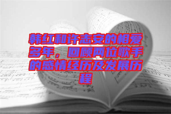 韓紅和許志安的相愛多年，回顧兩位歌手的感情經(jīng)歷及發(fā)展歷程