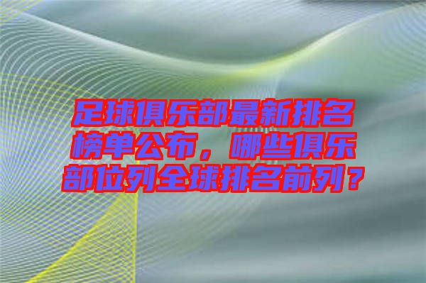 足球俱樂(lè)部最新排名榜單公布，哪些俱樂(lè)部位列全球排名前列？