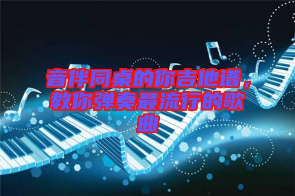 音伴同桌的你吉他譜，教你彈奏最流行的歌曲