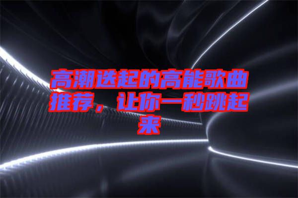 高潮迭起的高能歌曲推薦，讓你一秒跳起來