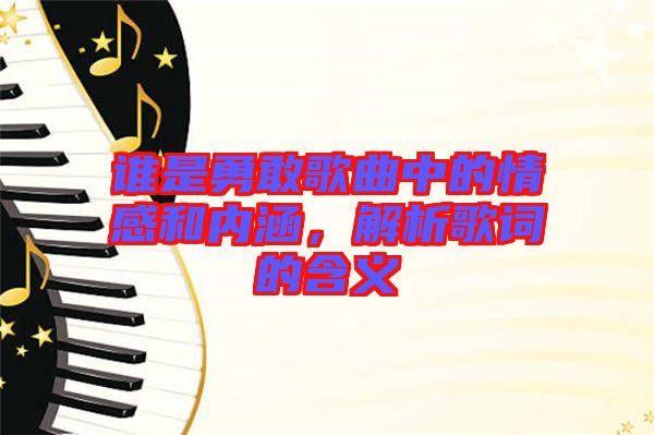 誰(shuí)是勇敢歌曲中的情感和內(nèi)涵，解析歌詞的含義