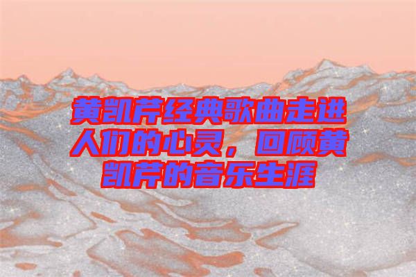 黃凱芹經(jīng)典歌曲走進人們的心靈，回顧黃凱芹的音樂生涯