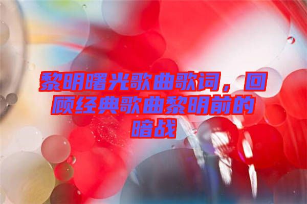 黎明曙光歌曲歌詞，回顧經典歌曲黎明前的暗戰(zhàn)