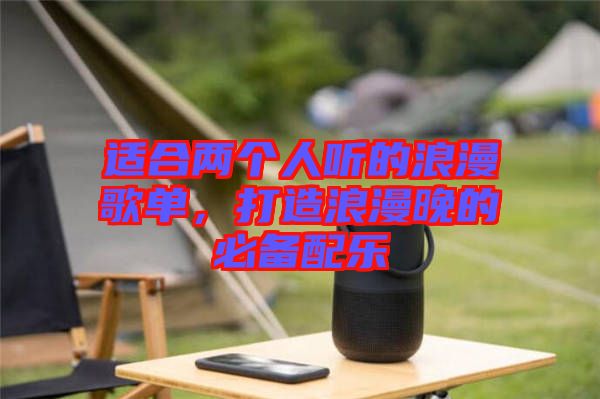 適合兩個(gè)人聽的浪漫歌單，打造浪漫晚的必備配樂