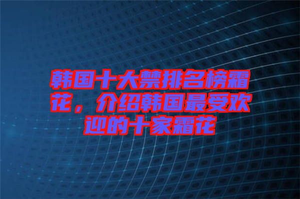 韓國十大禁排名榜霜花，介紹韓國最受歡迎的十家霜花