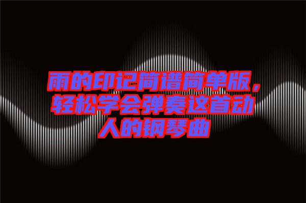 雨的印記簡譜簡單版，輕松學(xué)會彈奏這首動人的鋼琴曲