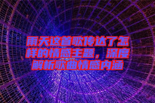 雨天這首歌傳達了怎樣的情感主題，深度解析歌曲情感內(nèi)涵