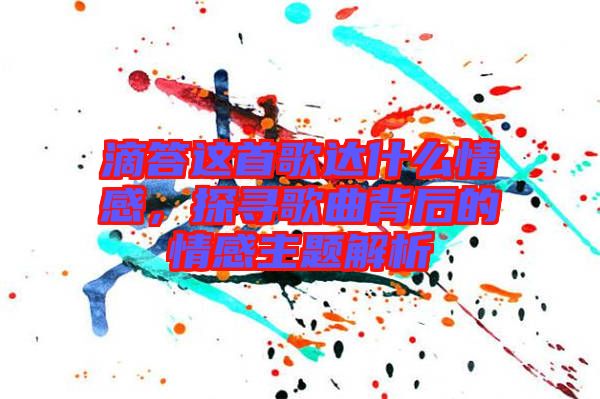 滴答這首歌達什么情感，探尋歌曲背后的情感主題解析