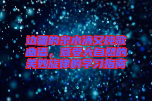 邊疆的泉水清又純歌曲譜，感受大自然的美妙旋律的學(xué)習(xí)指南